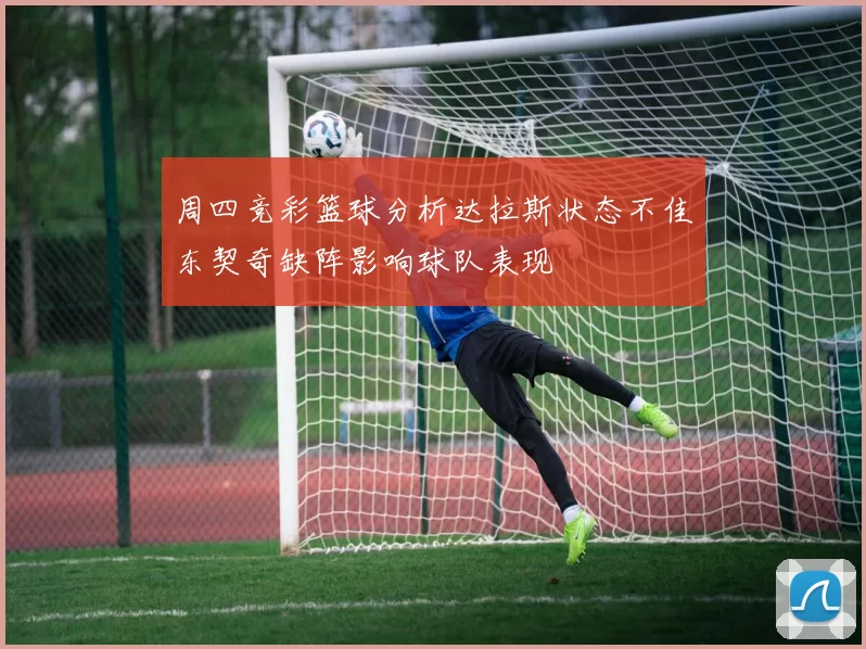 周四竞彩篮球分析达拉斯状态不佳东契奇缺阵影响球队表现