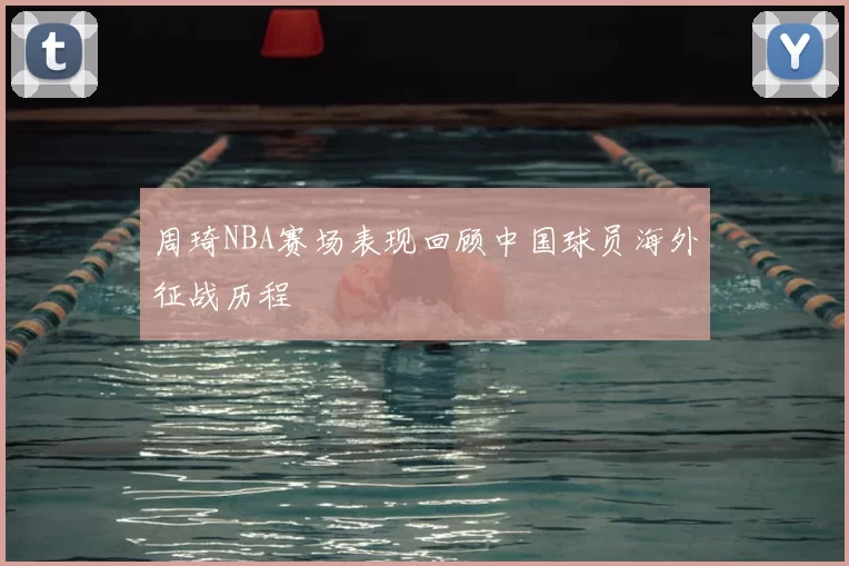 周琦NBA赛场表现回顾中国球员海外征战历程