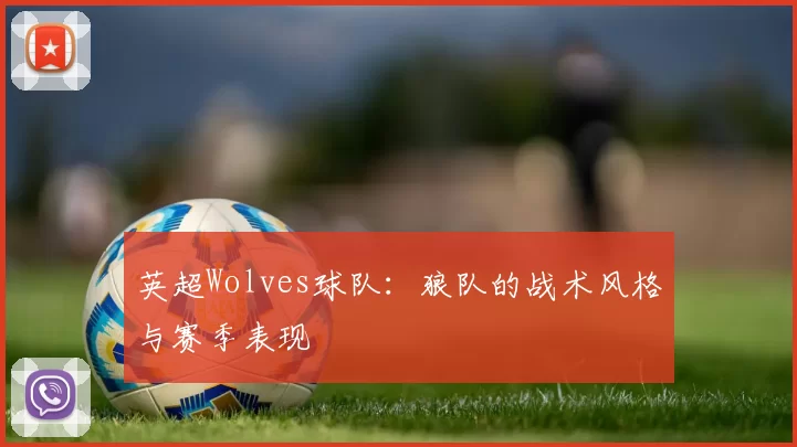 英超Wolves球队：狼队的战术风格与赛季表现