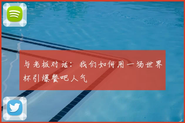 与老板对话：我们如何用一场世界杯引爆餐吧人气