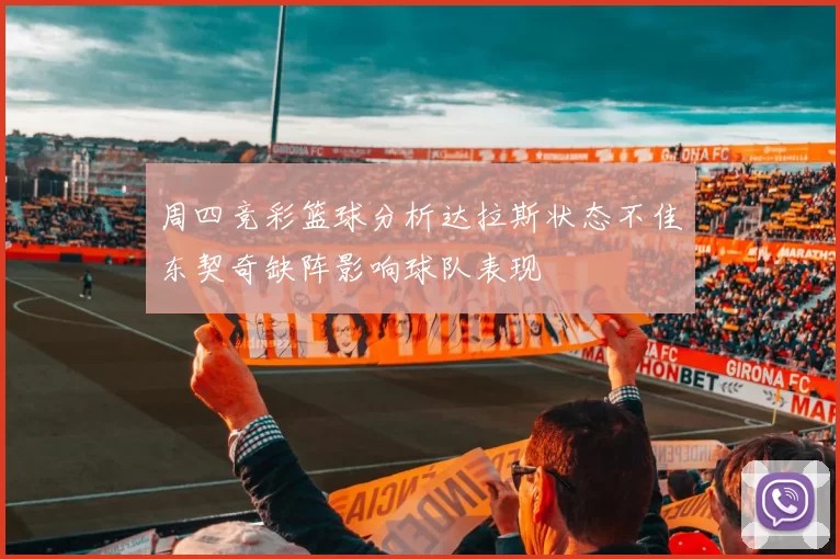 周四竞彩篮球分析达拉斯状态不佳东契奇缺阵影响球队表现