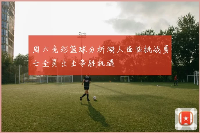 周六竞彩篮球分析湖人面临挑战勇士全员出击争胜机遇