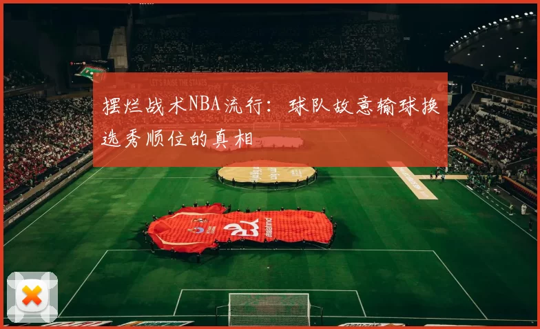 摆烂战术NBA流行:球队故意输球换选秀顺位的真相