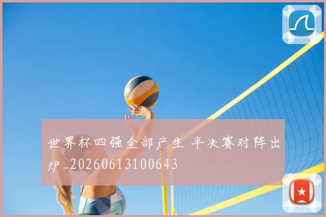 世界杯四强全部产生 半决赛对阵出炉_20260613100643