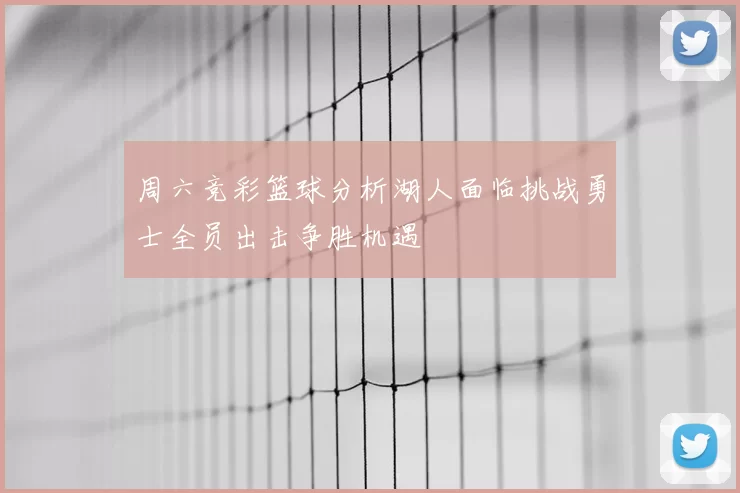 周六竞彩篮球分析湖人面临挑战勇士全员出击争胜机遇