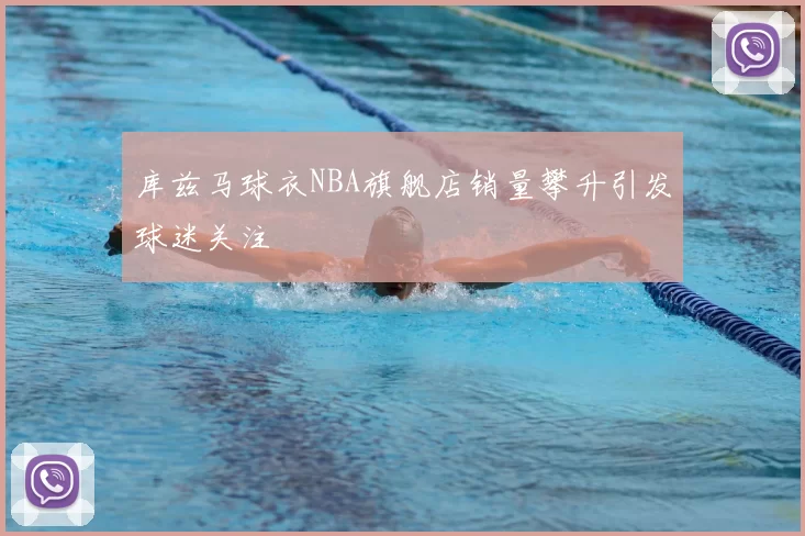 库兹马球衣NBA旗舰店销量攀升引发球迷关注