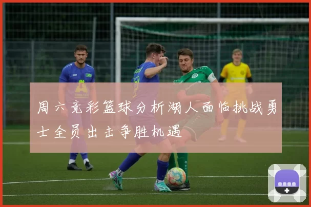 周六竞彩篮球分析湖人面临挑战勇士全员出击争胜机遇