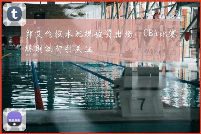 郭艾伦技术犯规被罚出场,CBA比赛规则执行引关注