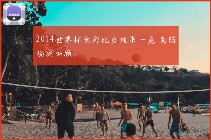 2014世界杯竞彩比分结果一览 高赔场次回顾