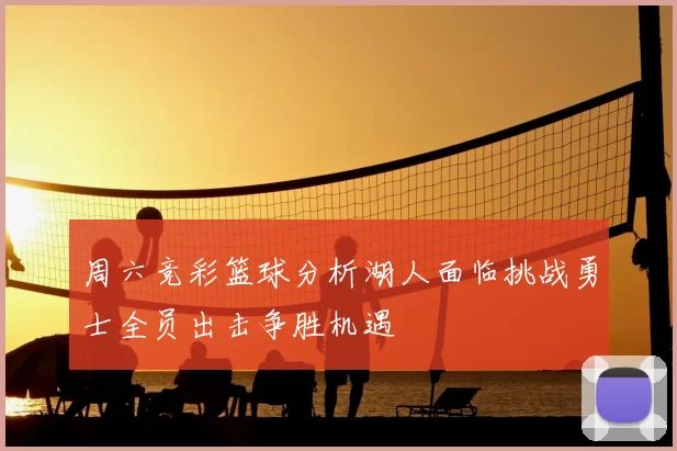 周六竞彩篮球分析湖人面临挑战勇士全员出击争胜机遇