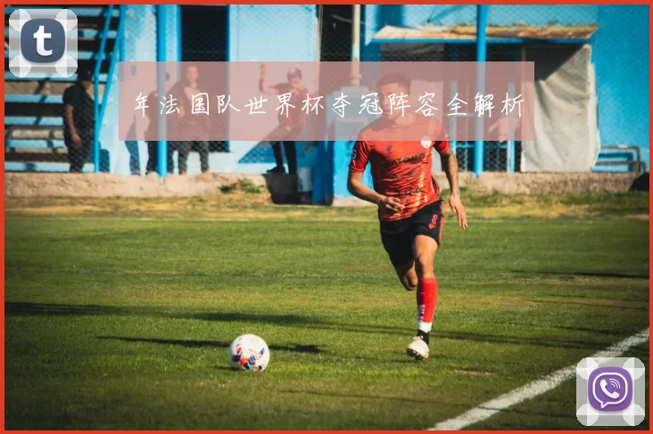 年法国队世界杯夺冠阵容全解析