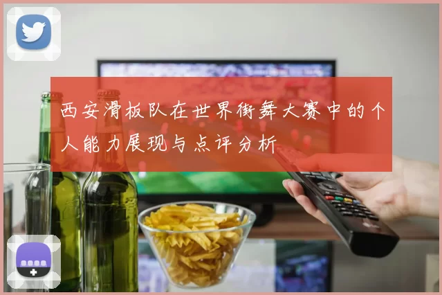 西安滑板队在世界街舞大赛中的个人能力展现与点评分析