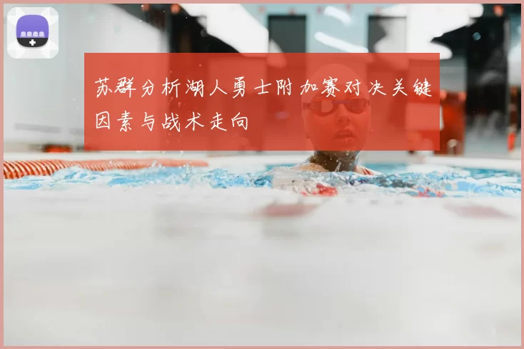 苏群分析湖人勇士附加赛对决关键因素与战术走向