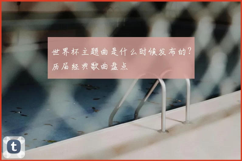 世界杯主题曲是什么时候发布的?历届经典歌曲盘点