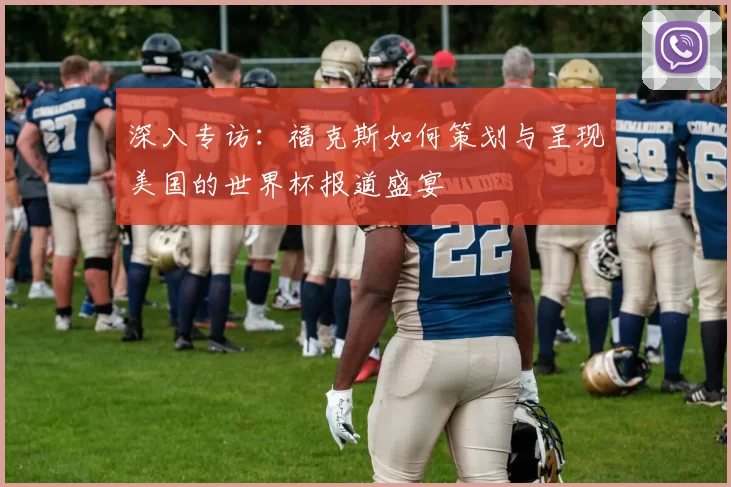 深入专访：福克斯如何策划与呈现美国的世界杯报道盛宴