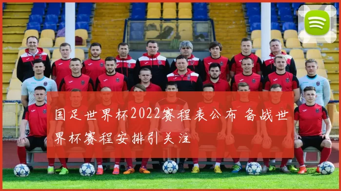 国足世界杯2022赛程表公布 备战世界杯赛程安排引关注