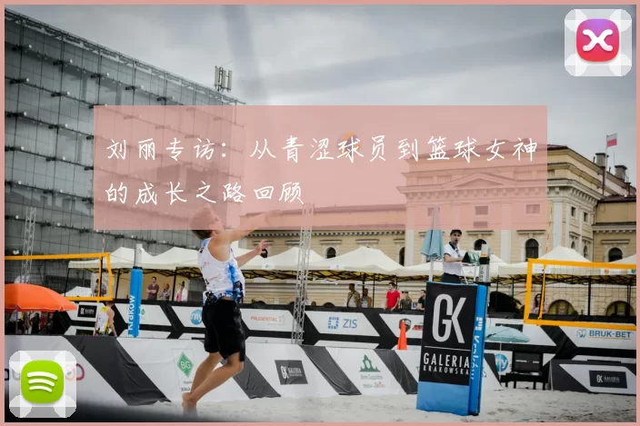 刘丽专访:从青涩球员到篮球女神的成长之路回顾