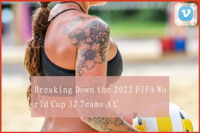 Breaking Down the 2022 FIFA World Cup 32 Teams A C