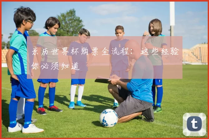 亲历世界杯购票全流程：这些经验你必须知道