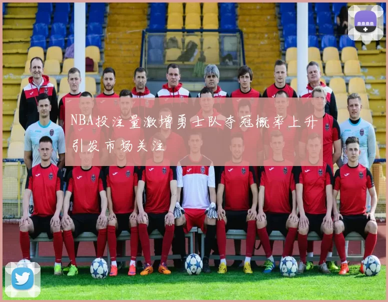 NBA投注量激增勇士队夺冠概率上升引发市场关注