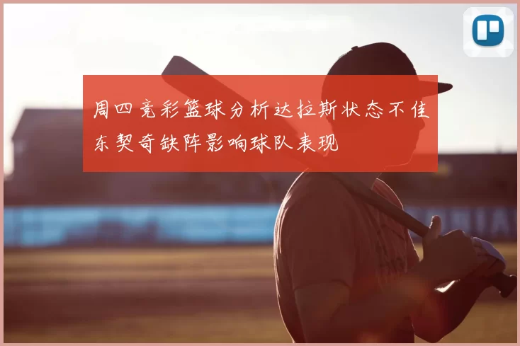 周四竞彩篮球分析达拉斯状态不佳东契奇缺阵影响球队表现