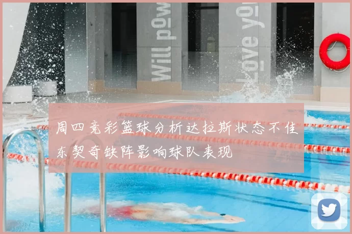 周四竞彩篮球分析达拉斯状态不佳东契奇缺阵影响球队表现