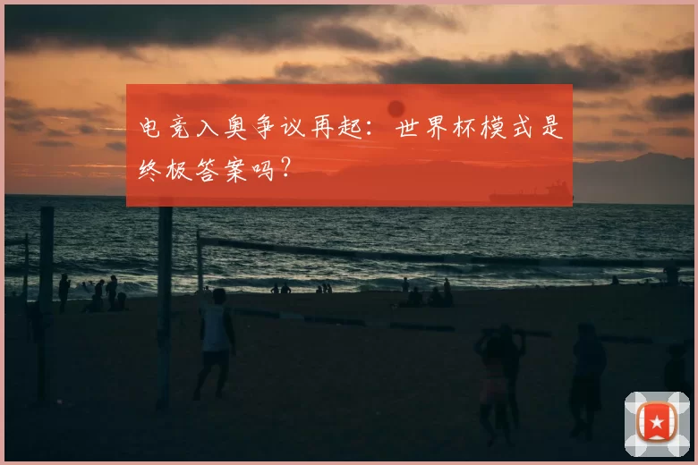 电竞入奥争议再起:世界杯模式是终极答案吗?
