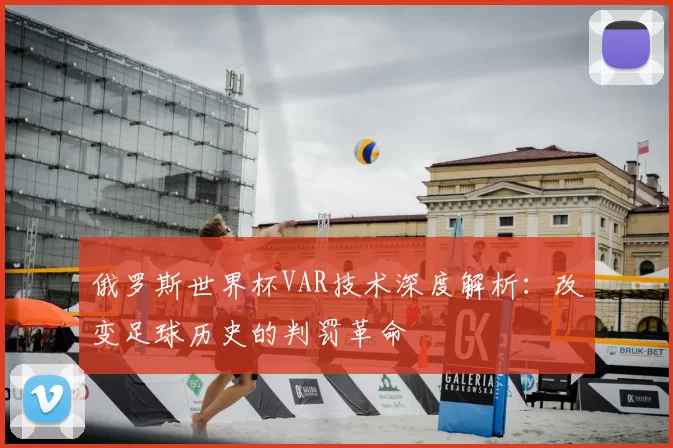 俄罗斯世界杯VAR技术深度解析:改变足球历史的判罚革命