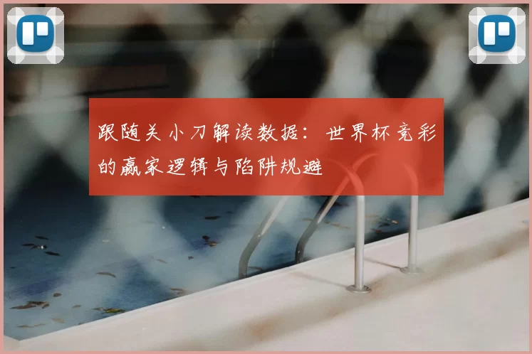 跟随关小刀解读数据:世界杯竞彩的赢家逻辑与陷阱规避