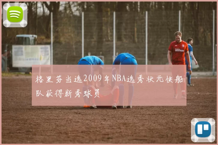 格里芬当选2009年NBA选秀状元快船队获得新秀球员