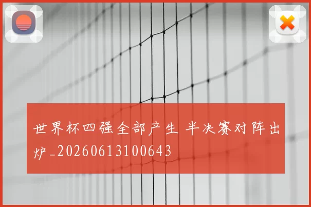 世界杯四强全部产生 半决赛对阵出炉_20260613100643