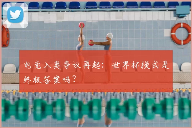 电竞入奥争议再起:世界杯模式是终极答案吗?