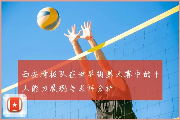 西安滑板队在世界街舞大赛中的个人能力展现与点评分析