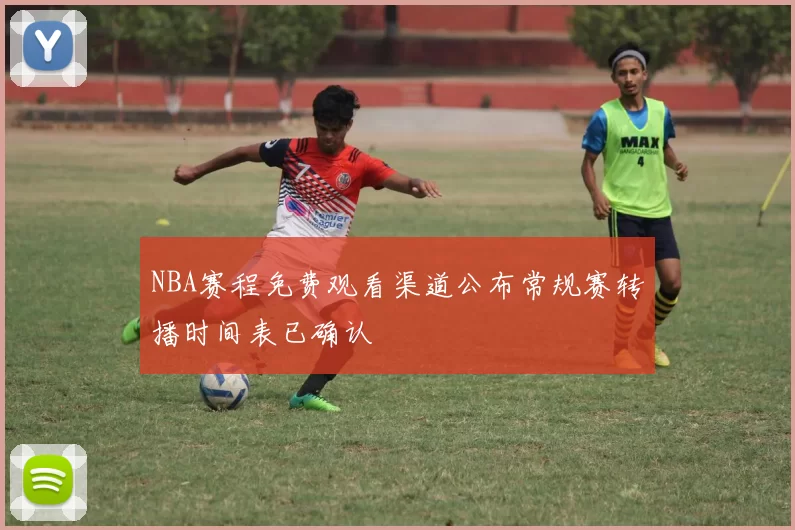 NBA赛程免费观看渠道公布常规赛转播时间表已确认
