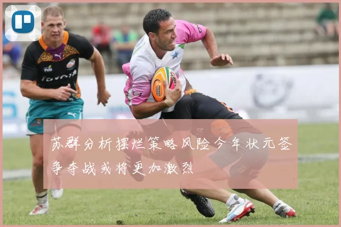 苏群分析摆烂策略风险今年状元签争夺战或将更加激烈