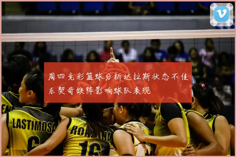 周四竞彩篮球分析达拉斯状态不佳东契奇缺阵影响球队表现