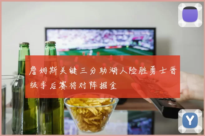 詹姆斯关键三分助湖人险胜勇士晋级季后赛将对阵掘金