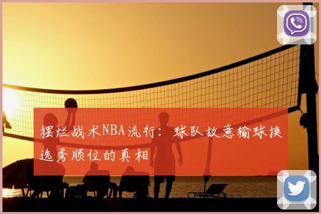 摆烂战术NBA流行:球队故意输球换选秀顺位的真相