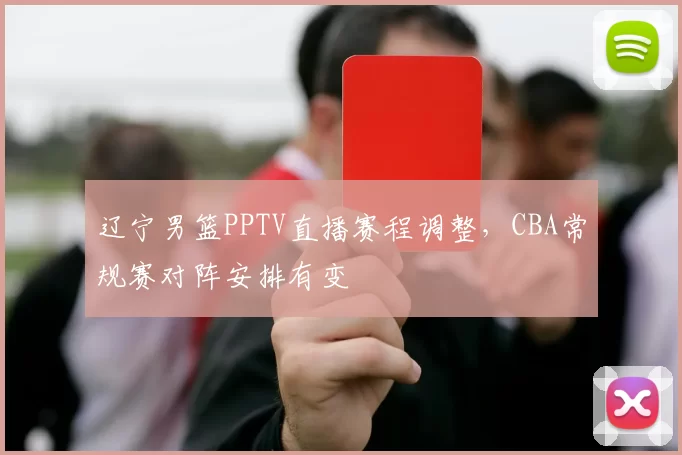 辽宁男篮PPTV直播赛程调整,CBA常规赛对阵安排有变