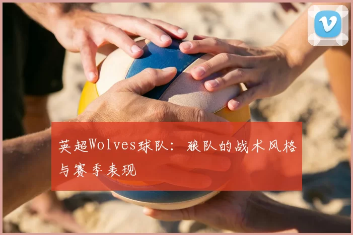 英超Wolves球队：狼队的战术风格与赛季表现