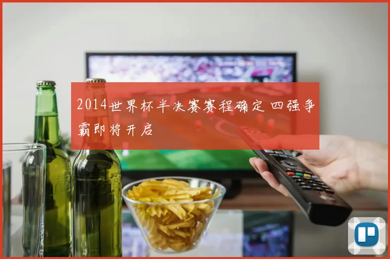 2014世界杯半决赛赛程确定 四强争霸即将开启
