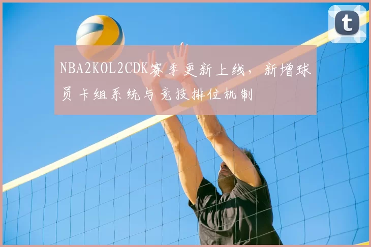 NBA2KOL2CDK赛季更新上线,新增球员卡组系统与竞技排位机制