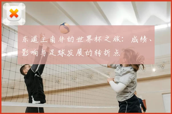 东道主南非的世界杯之旅：成绩、影响与足球发展的转折点