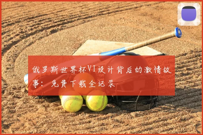 俄罗斯世界杯VI设计背后的激情故事:免费下载全记录