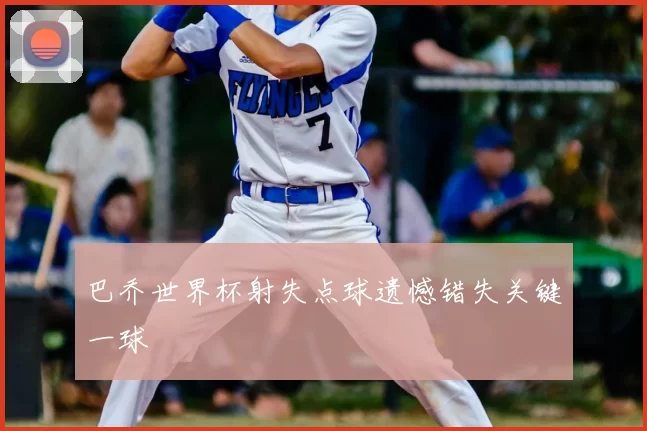 巴乔世界杯射失点球遗憾错失关键一球