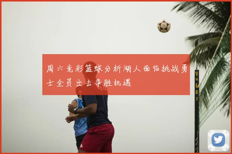 周六竞彩篮球分析湖人面临挑战勇士全员出击争胜机遇