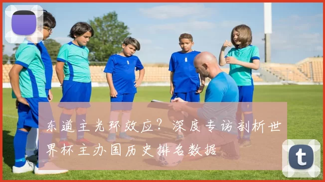东道主光环效应？深度专访剖析世界杯主办国历史排名数据