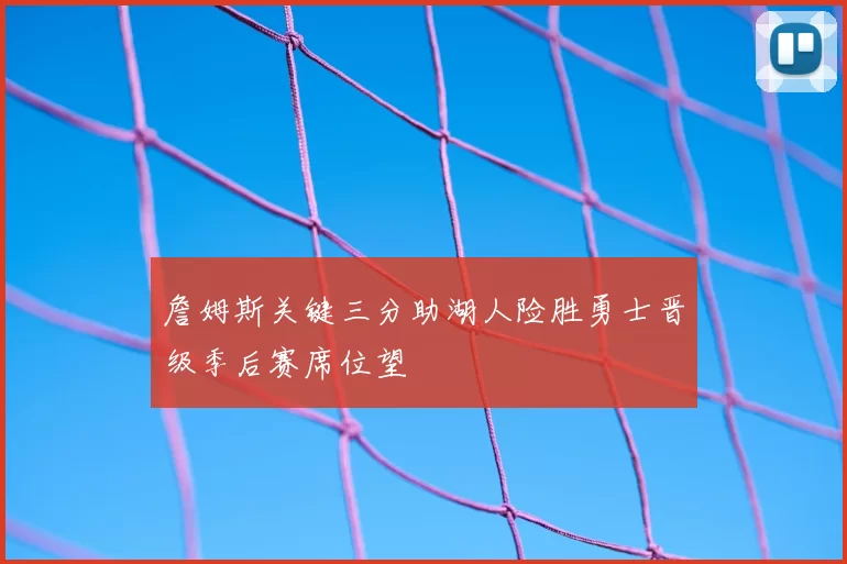 詹姆斯关键三分助湖人险胜勇士晋级季后赛席位望