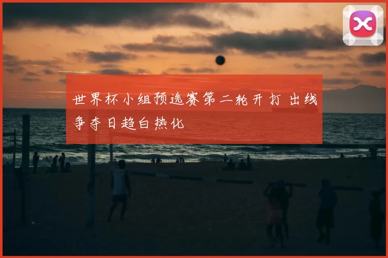 世界杯小组预选赛第二轮开打 出线争夺日趋白热化