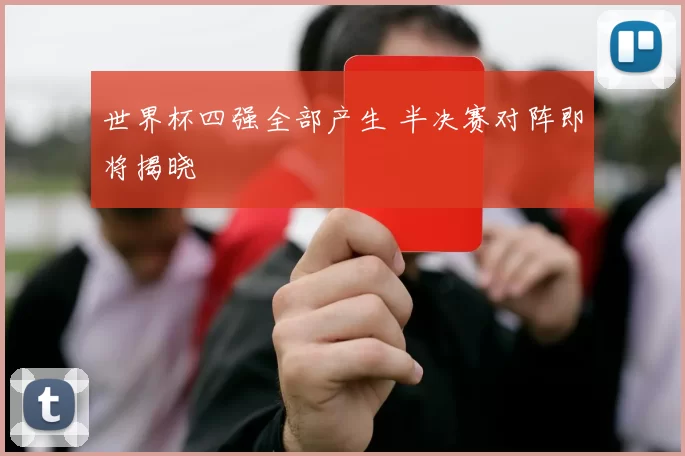 世界杯四强全部产生 半决赛对阵即将揭晓